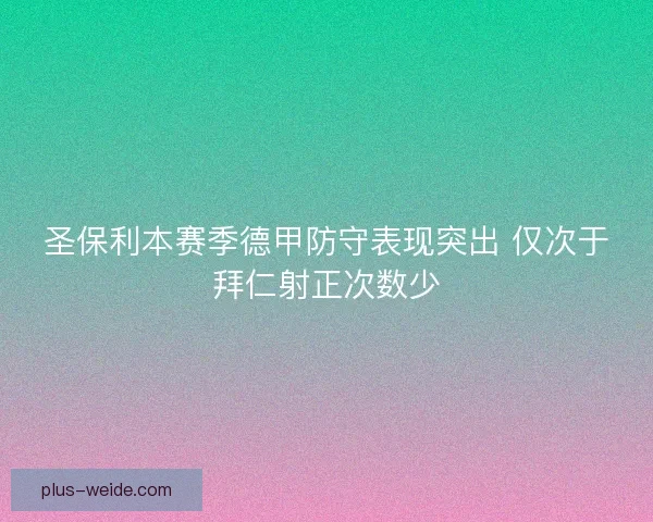 圣保利本赛季德甲防守表现突出 仅次于拜仁射正次数少