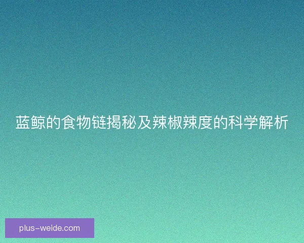蓝鲸的食物链揭秘及辣椒辣度的科学解析